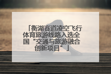 衡湖赛道凌空飞行体育旅游线路入选全国“交通与旅游融合创新项目”