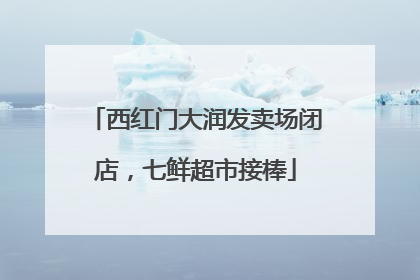西红门大润发卖场闭店，七鲜超市接棒