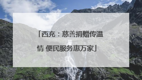 西充：慈善捐赠传温情 便民服务惠万家