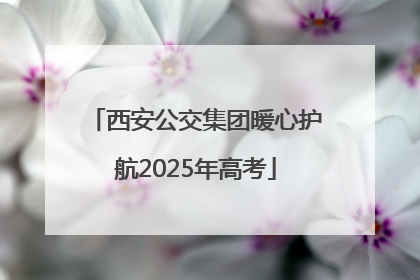 西安公交集团暖心护航2025年高考
