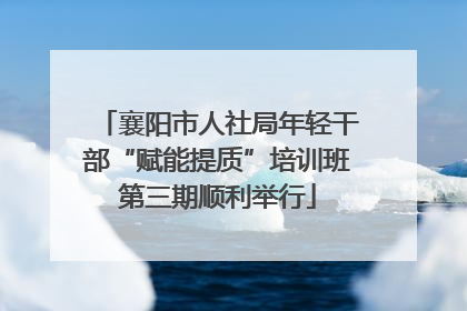 襄阳市人社局年轻干部“赋能提质”培训班第三期顺利举行