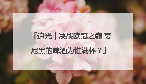 追光｜决战欧冠之巅 慕尼黑的啤酒为谁满杯？