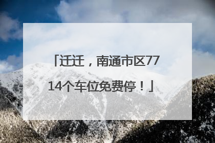 迁迁，南通市区7714个车位免费停！