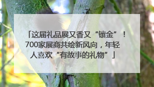 这届礼品展又香又“镶金”！700家展商共绘新风向，年轻人喜欢“有故事的礼物”