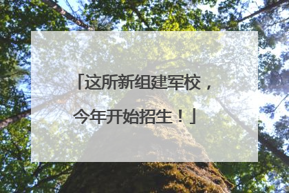 这所新组建军校，今年开始招生！