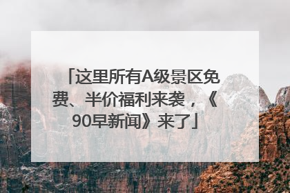 这里所有A级景区免费、半价福利来袭，《90早新闻》来了
