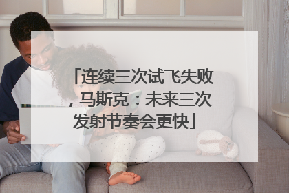 连续三次试飞失败，马斯克：未来三次发射节奏会更快