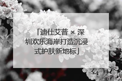 迪仕艾普 × 深圳欢乐海岸打造沉浸式护肤新地标