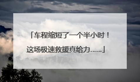 车程缩短了一个半小时！这场极速救援真给力……