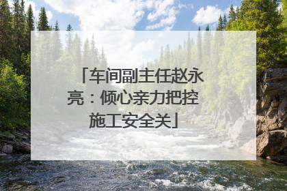 车间副主任赵永亮：倾心亲力把控施工安全关