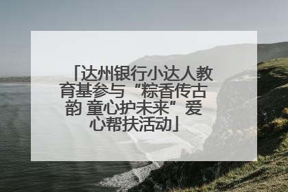 达州银行小达人教育基参与“粽香传古韵 童心护未来”爱心帮扶活动