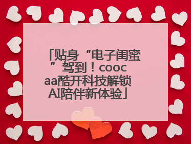 贴身“电子闺蜜”驾到！coocaa酷开科技解锁AI陪伴新体验