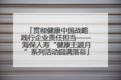 贯彻健康中国战略 践行企业责任担当——海保人寿“健康主题月”系列活动圆满落幕