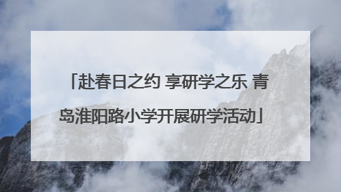 赴春日之约 享研学之乐 青岛淮阳路小学开展研学活动