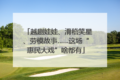 越剧娃娃、滑稽笑星、劳模故事……这场“惠民大戏”啥都有