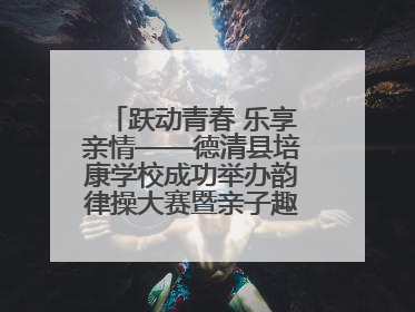 跃动青春 乐享亲情——德清县培康学校成功举办韵律操大赛暨亲子趣味运动会