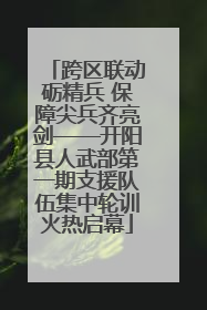 跨区联动砺精兵 保障尖兵齐亮剑——开阳县人武部第一期支援队伍集中轮训火热启幕