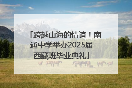 跨越山海的情谊！南通中学举办2025届西藏班毕业典礼