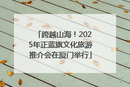 跨越山海！2025年正蓝旗文化旅游推介会在厦门举行