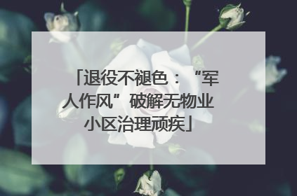 退役不褪色：“军人作风”破解无物业小区治理顽疾