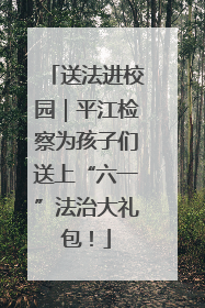 送法进校园｜平江检察为孩子们送上“六一”法治大礼包！