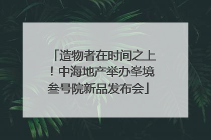 造物者在时间之上！中海地产举办峯境叁号院新品发布会