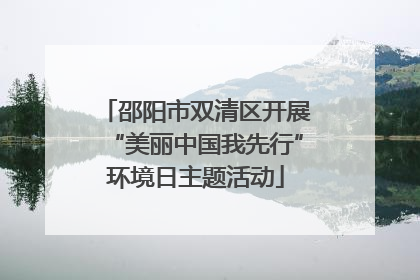 邵阳市双清区开展“美丽中国我先行”环境日主题活动