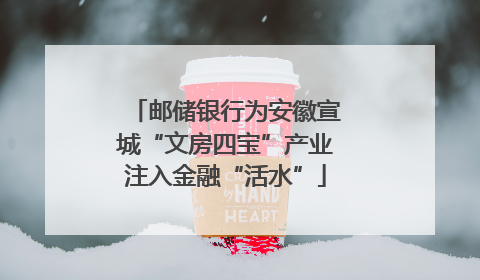 邮储银行为安徽宣城“文房四宝”产业注入金融“活水”