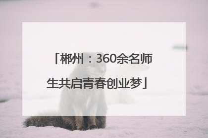 郴州：360余名师生共启青春创业梦