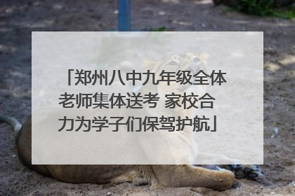 郑州八中九年级全体老师集体送考 家校合力为学子们保驾护航
