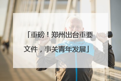 重磅！郑州出台重要文件，事关青年发展
