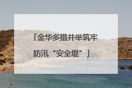 金华多措并举筑牢防汛“安全堤”