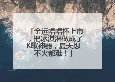 金运唱唱杯上市，把冰淇淋做成了K歌神器，夏天想不火都难！