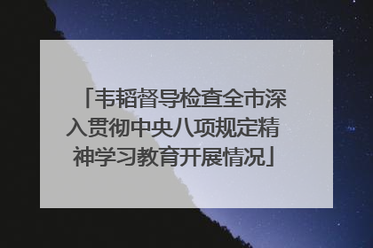 韦韬督导检查全市深入贯彻中央八项规定精神学习教育开展情况