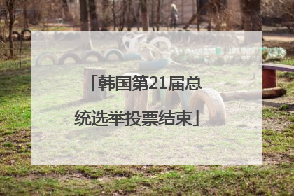 韩国第21届总统选举投票结束