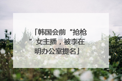 韩国会前“抢枪”女主播，被李在明办公室提名