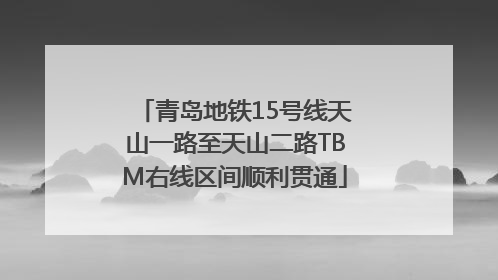 青岛地铁15号线天山一路至天山二路TBM右线区间顺利贯通