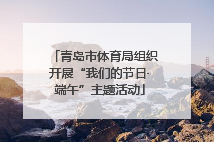 青岛市体育局组织开展“我们的节日·端午”主题活动