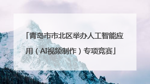 青岛市市北区举办人工智能应用（AI视频制作）专项竞赛