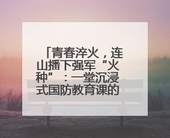 青春淬火，连山播下强军“火种”：一堂沉浸式国防教育课的“燃”效应
