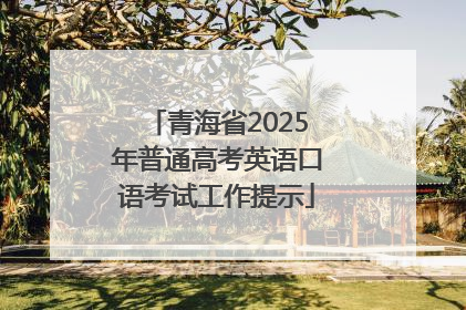 青海省2025年普通高考英语口语考试工作提示
