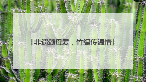 非遗颂母爱，竹编传温情