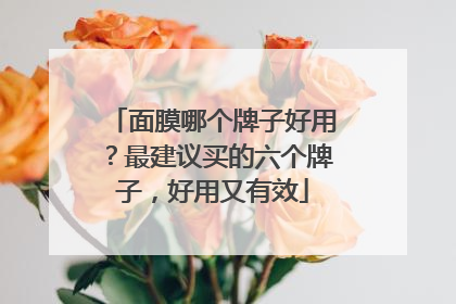 面膜哪个牌子好用？最建议买的六个牌子，好用又有效