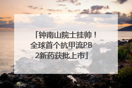 钟南山院士挂帅！全球首个抗甲流PB2新药获批上市