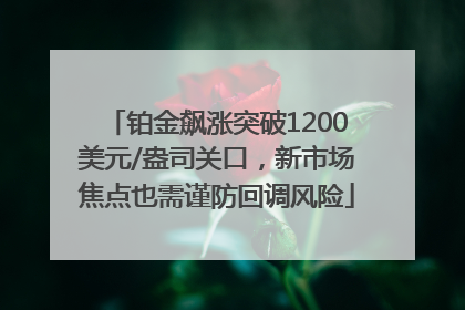 铂金飙涨突破1200美元/盎司关口，新市场焦点也需谨防回调风险