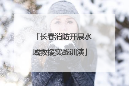 长春消防开展水域救援实战训演