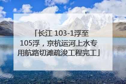 长江 103-1浮至 105浮，京杭运河上水专用航路切滩疏浚工程完工