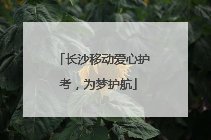 长沙移动爱心护考，为梦护航
