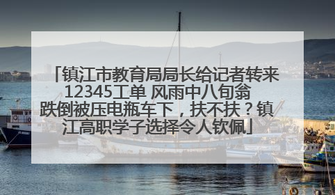 镇江市教育局局长给记者转来12345工单 风雨中八旬翁跌倒被压电瓶车下，扶不扶？镇江高职学子选择令人钦佩