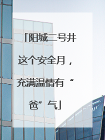 阳城二号井这个安全月，充满温情有“爸”气